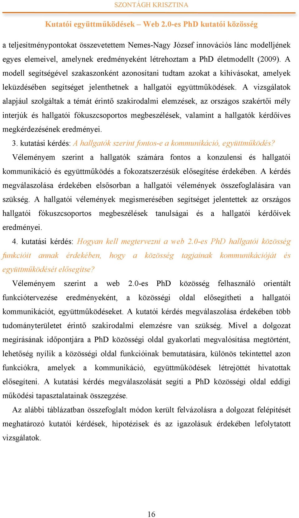 A vizsgálatok alapjául szolgáltak a témát érintő szakirodalmi elemzések, az országos szakértői mély interjúk és hallgatói fókuszcsoportos megbeszélések, valamint a hallgatók kérdőíves megkérdezésének