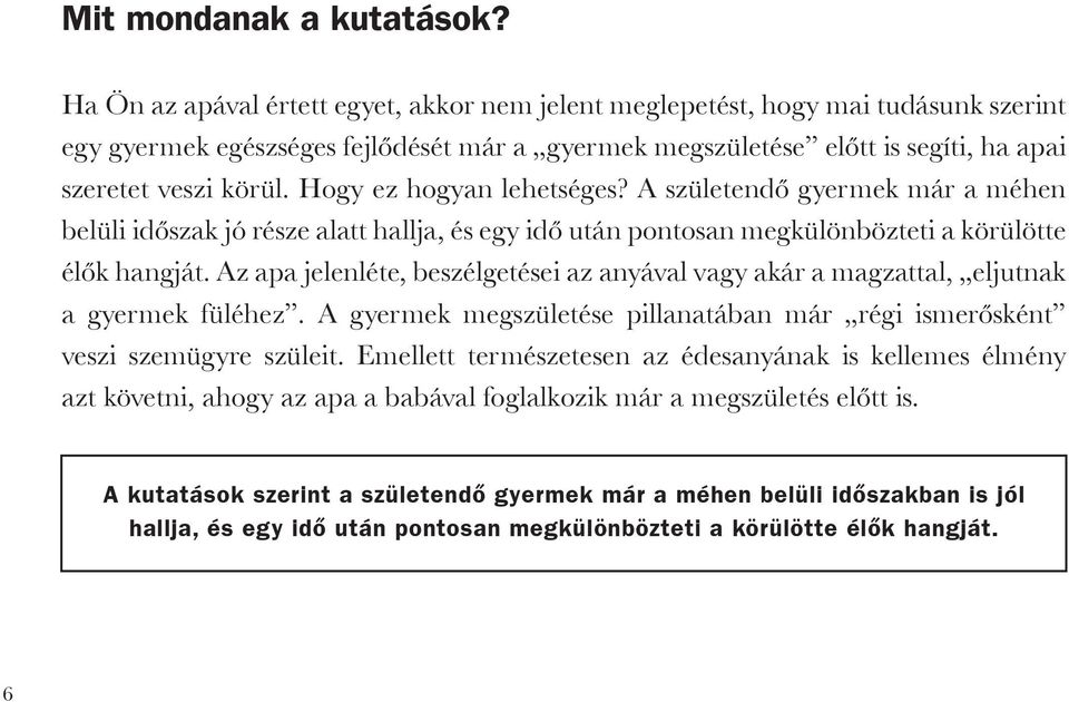 Hogy ez hogyan lehetséges? A születendő gyermek már a méhen belüli időszak jó része alatt hallja, és egy idő után pontosan megkülönbözteti a körü lötte élők hangját.