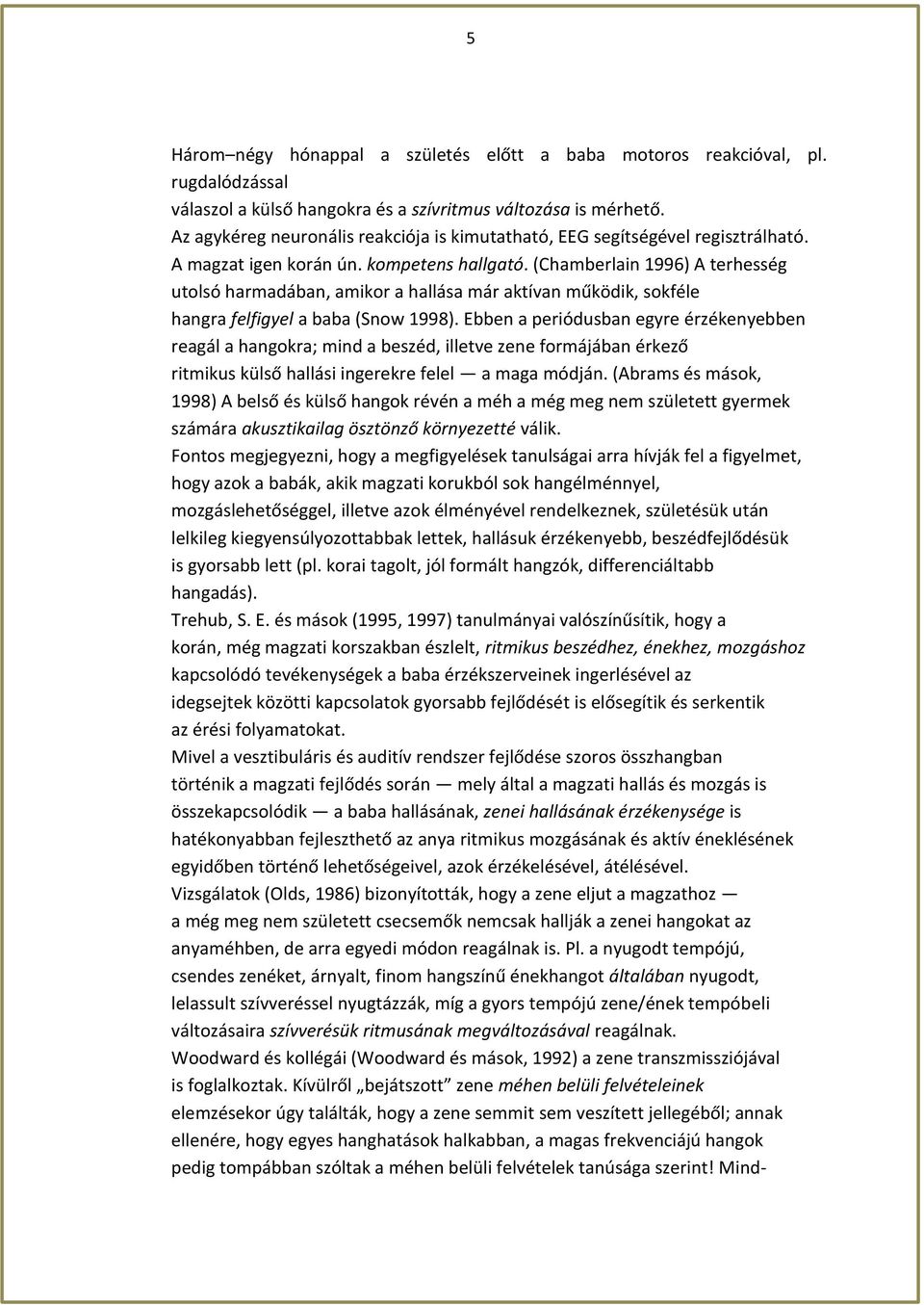 (Chamberlain 1996) A terhesség utolsó harmadában, amikor a hallása már aktívan működik, sokféle hangra felfigyel a baba (Snow 1998).