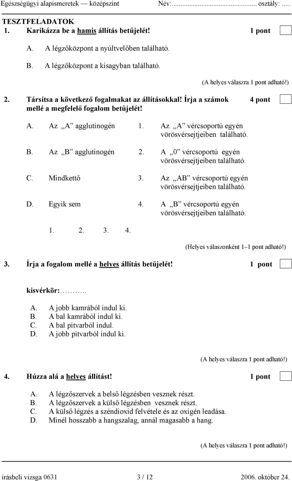 Az B agglutinogén 2. A 0 vércsoportú egyén vörösvérsejtjeiben található. C. Mindkettő 3. Az AB vércsoportú egyén vörösvérsejtjeiben található. D. Egyik sem 4.