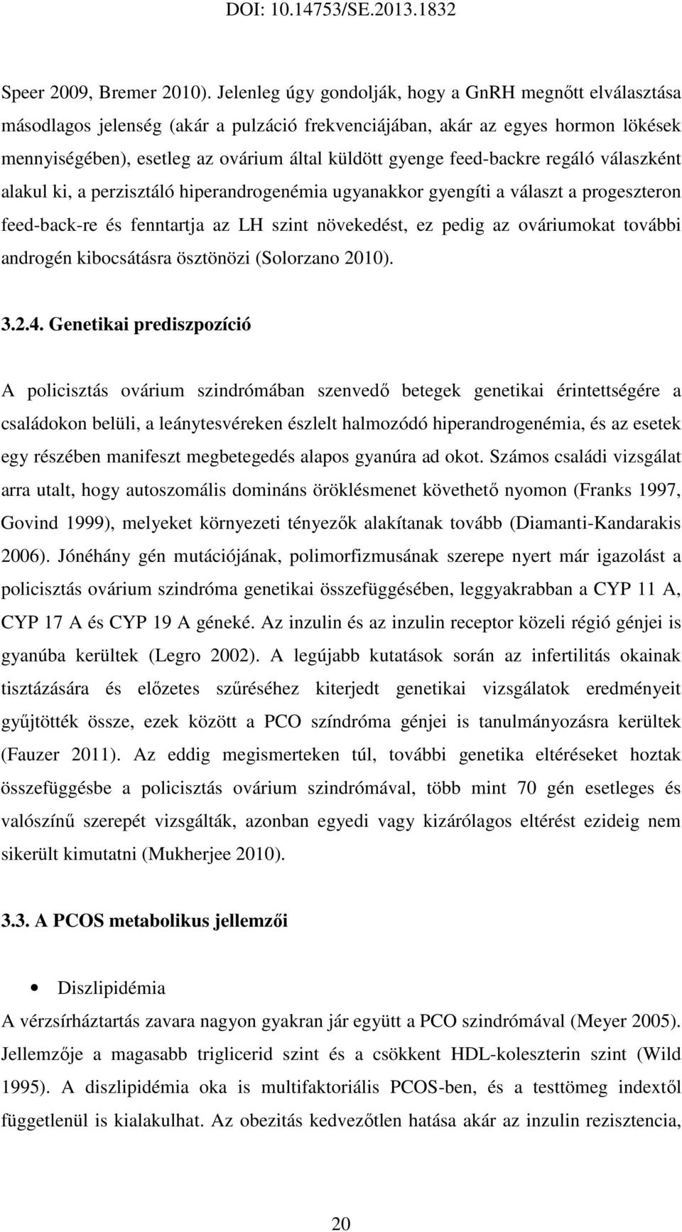 feed-backre regáló válaszként alakul ki, a perzisztáló hiperandrogenémia ugyanakkor gyengíti a választ a progeszteron feed-back-re és fenntartja az LH szint növekedést, ez pedig az ováriumokat