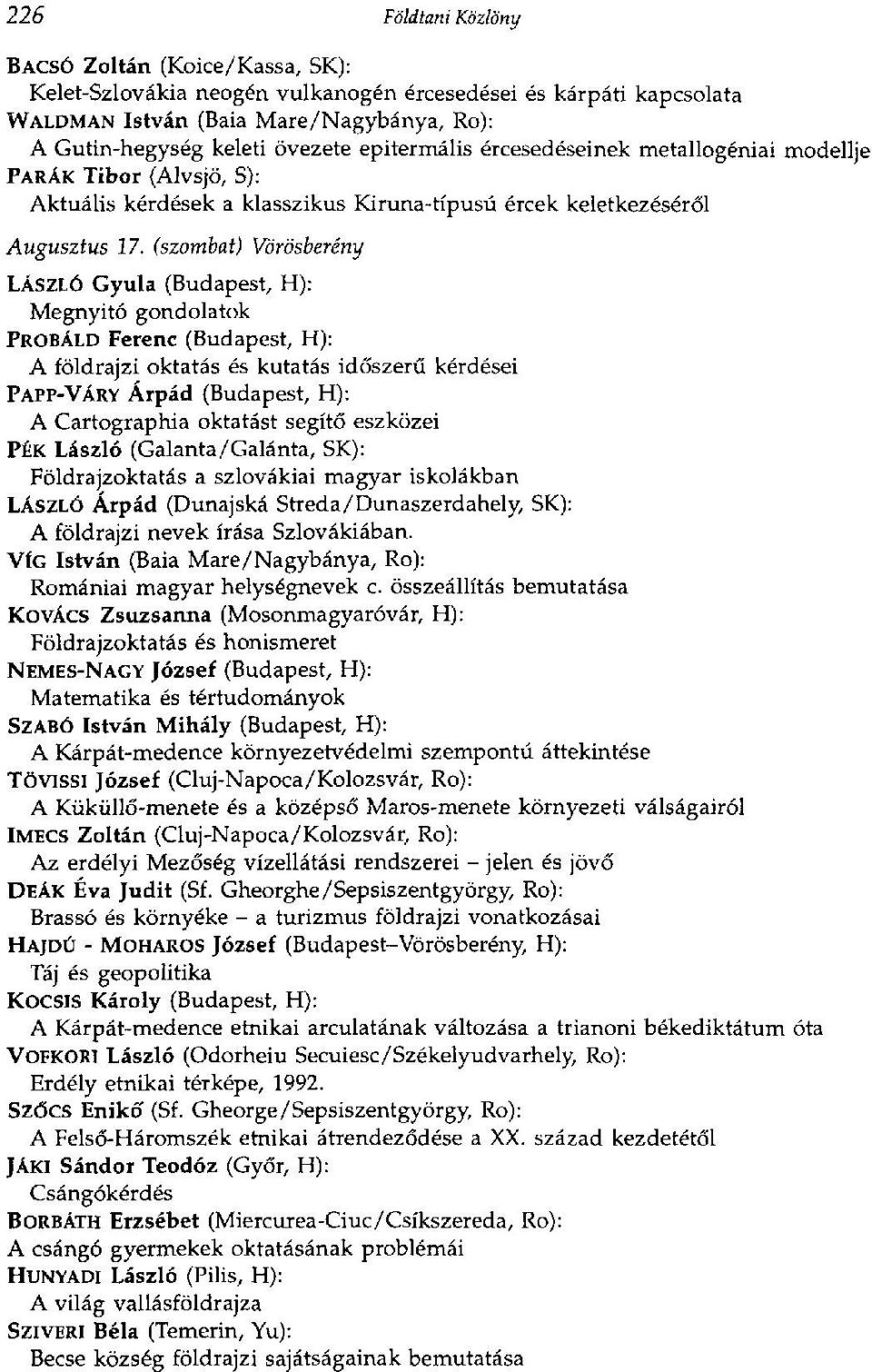 (szombat) Vorósberény LÁSZLÓ Gyula (Budapest, H): Megnyitó gondolatok PRÓBÁLD Ferenc (Budapest, H): A földrajzi oktatás és kutatás időszerű kérdései PAPP-VÁRY Árpád (Budapest, H): A Cartographia