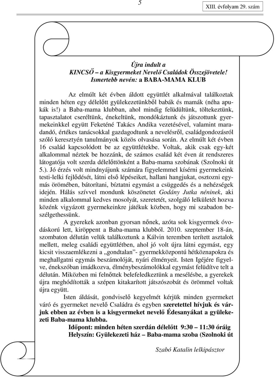 ) a Baba-mama klubban, ahol mindig felüdültünk, töltekeztünk, tapasztalatot cseréltünk, énekeltünk, mondókáztunk és játszottunk gyermekeinkkel együtt Feketéné Takács Andika vezetésével, valamint