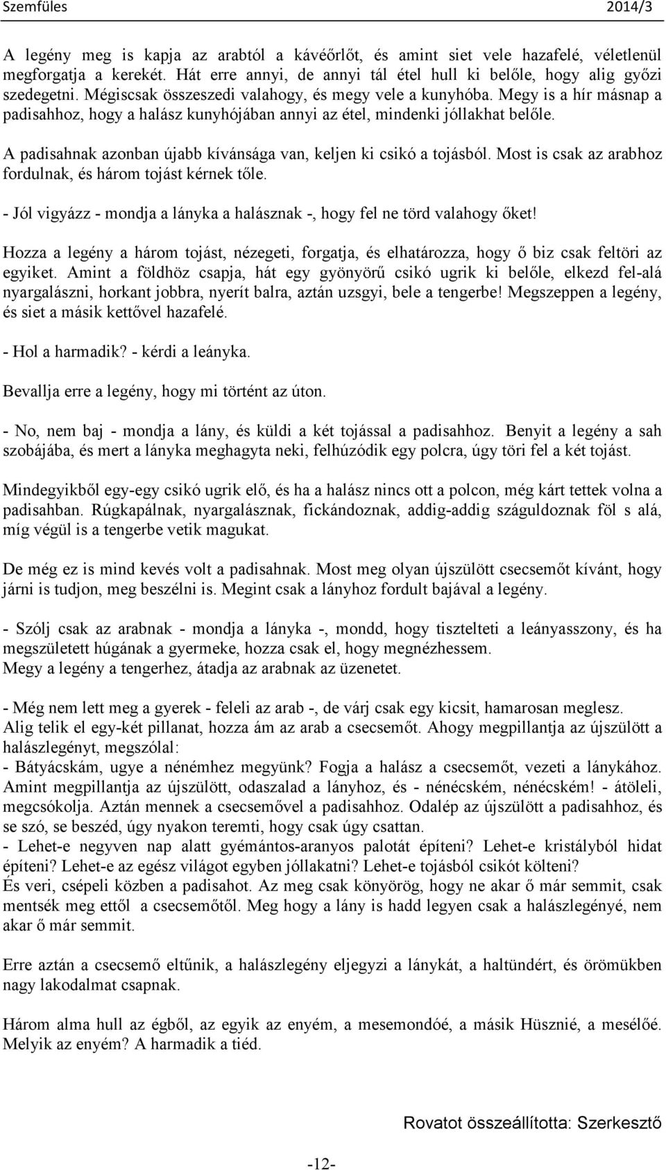 A padisahnak azonban újabb kívánsága van, keljen ki csikó a tojásból. Most is csak az arabhoz fordulnak, és három tojást kérnek tıle.