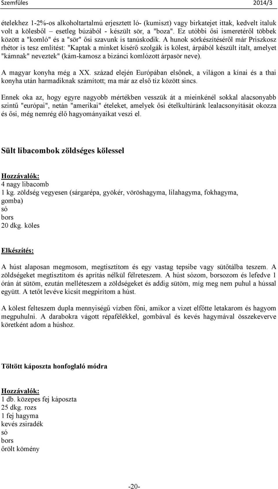 A hunok sörkészítésérıl már Priszkosz rhétor is tesz említést: "Kaptak a minket kísérı szolgák is kölest, árpából készült italt, amelyet "kámnak" neveztek" (kám-kamosz a bizánci komlózott árpasör