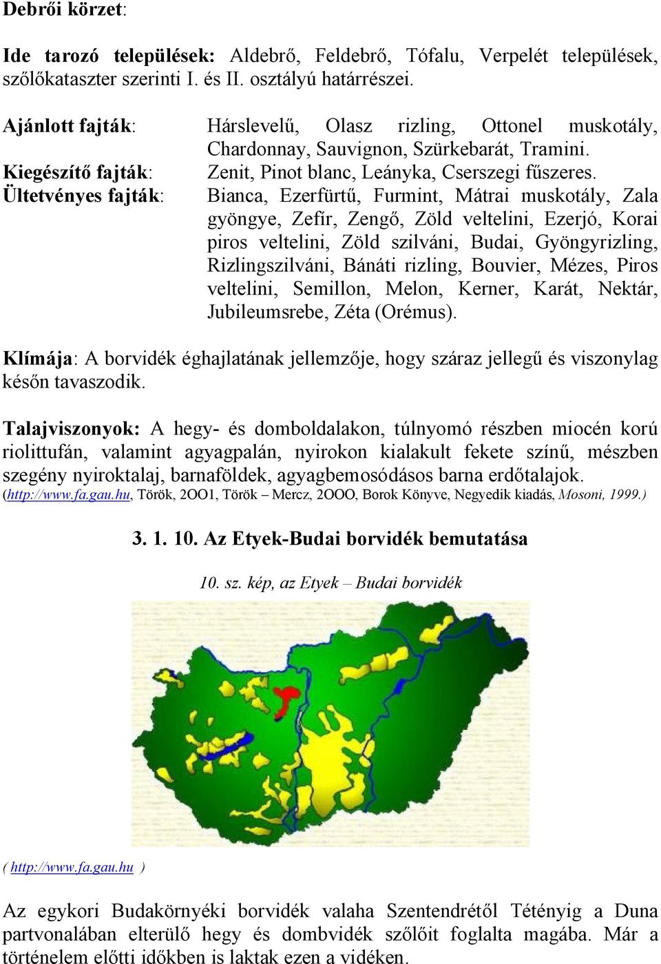 Ültetvényes fajták: Bianca, Ezerfürtű, Furmint, Mátrai muskotály, Zala gyöngye, Zefír, Zengő, Zöld veltelini, Ezerjó, Korai piros veltelini, Zöld szilváni, Budai, Gyöngyrizling, Rizlingszilváni,