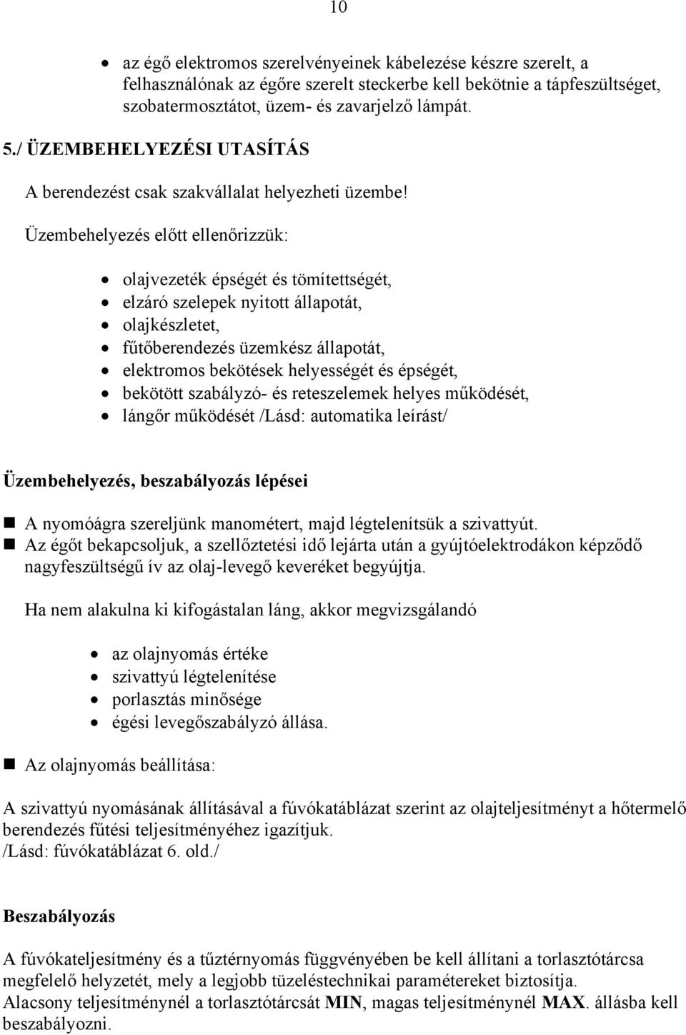 Üzembehelyezés előtt ellenőrizzük: olajvezeték épségét és tömítettségét, elzáró szelepek nyitott állapotát, olajkészletet, fűtőberendezés üzemkész állapotát, elektromos bekötések helyességét és