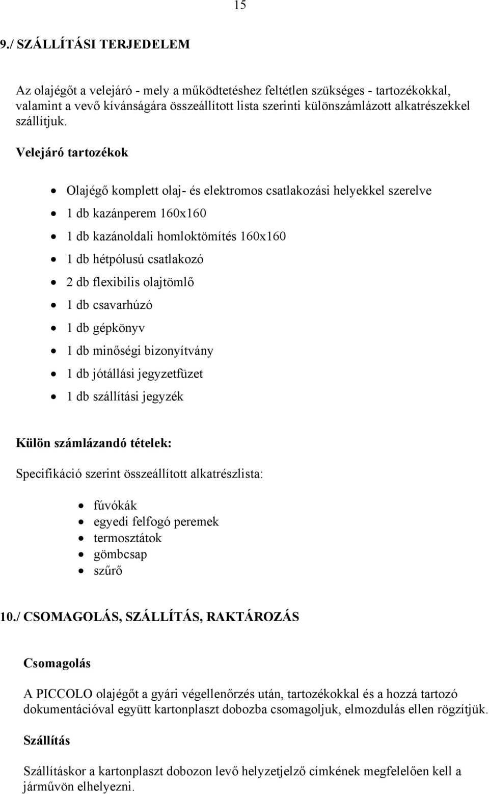 Velejáró tartozékok Olajégő komplett olaj- és elektromos csatlakozási helyekkel szerelve 1 db kazánperem 160x160 1 db kazánoldali homloktömítés 160x160 1 db hétpólusú csatlakozó 2 db flexibilis