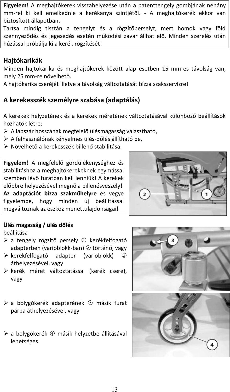 Hajtókarikák Minden hajtókarika és meghajtókerék között alap esetben 15 mm-es távolság van, mely 25 mm-re növelhető. A hajtókarika cseréjét illetve a távolság változtatását bízza szakszervízre!