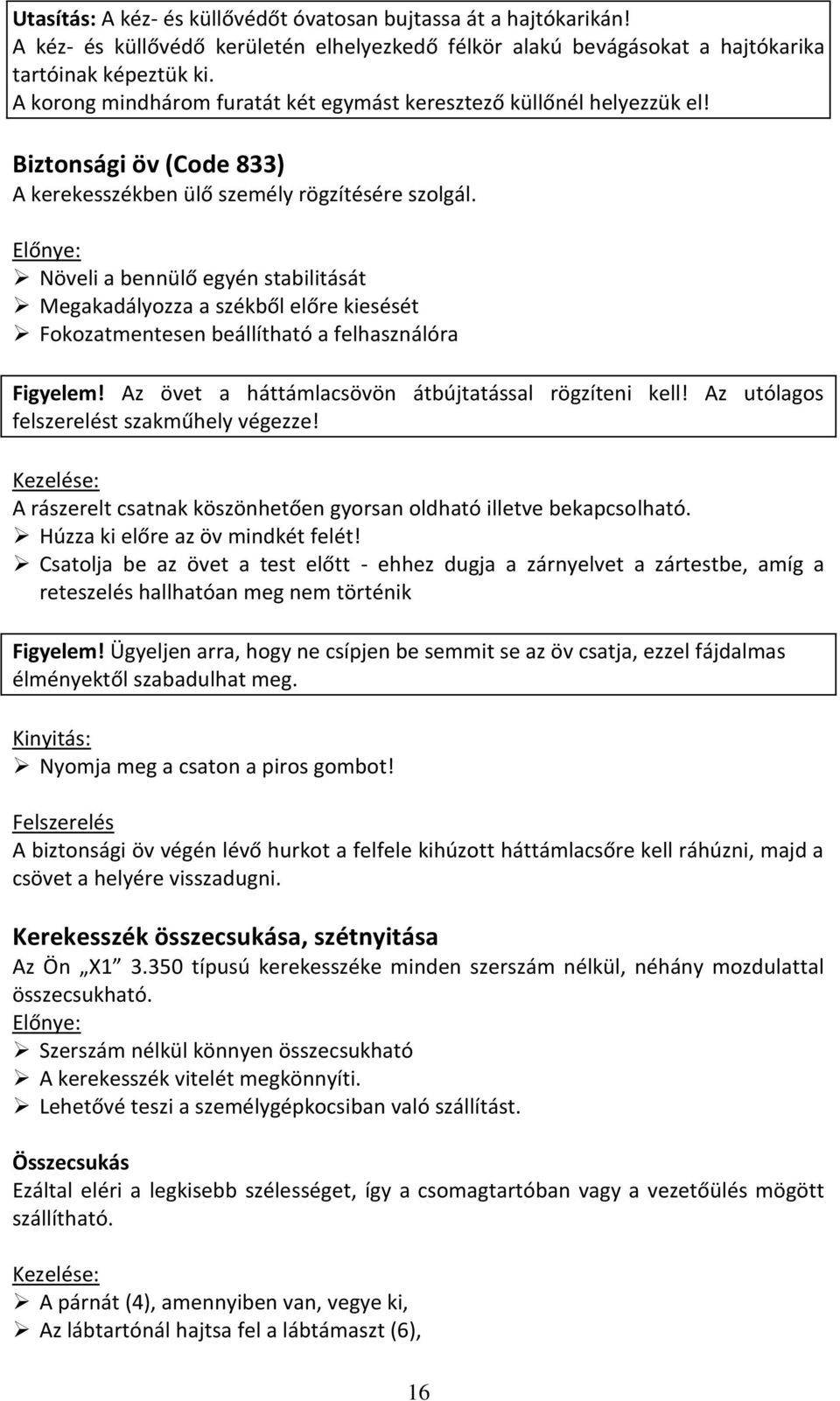 Előnye: Növeli a bennülő egyén stabilitását Megakadályozza a székből előre kiesését Fokozatmentesen beállítható a felhasználóra Figyelem! Az övet a háttámlacsövön átbújtatással rögzíteni kell!