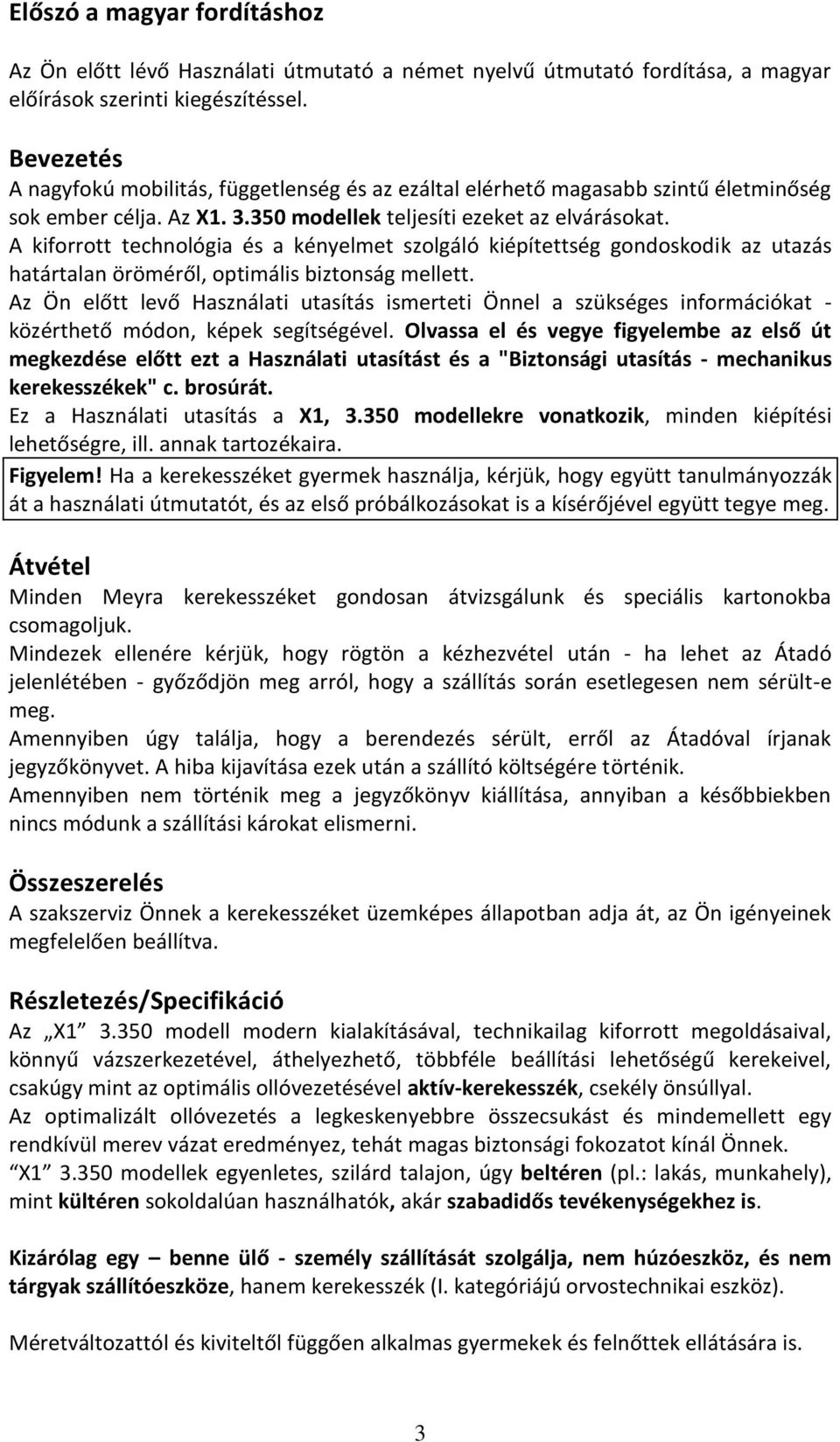 A kiforrott technológia és a kényelmet szolgáló kiépítettség gondoskodik az utazás határtalan öröméről, optimális biztonság mellett.