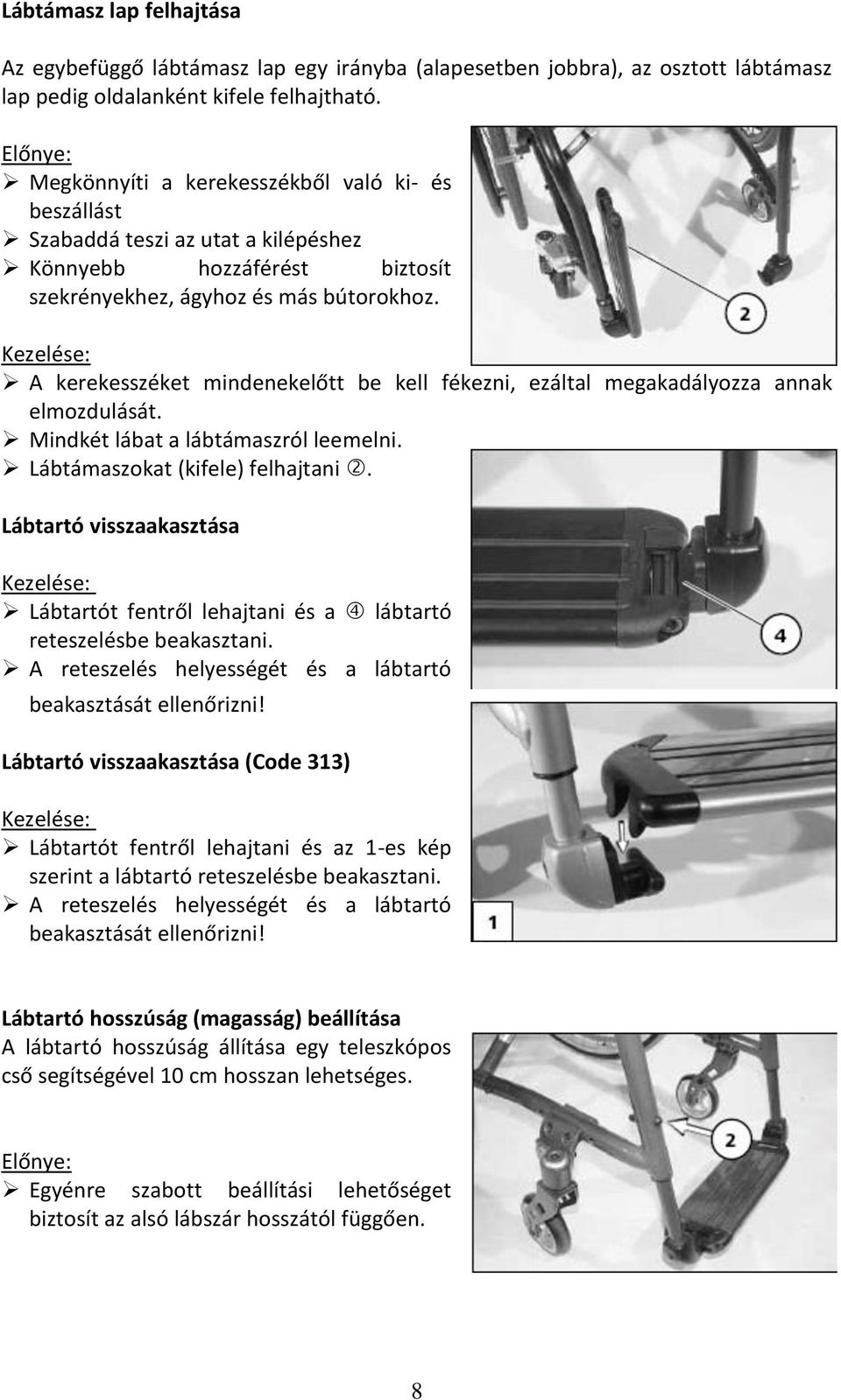 Kezelése: A kerekesszéket mindenekelőtt be kell fékezni, ezáltal megakadályozza annak elmozdulását. Mindkét lábat a lábtámaszról leemelni. Lábtámaszokat (kifele) felhajtani.