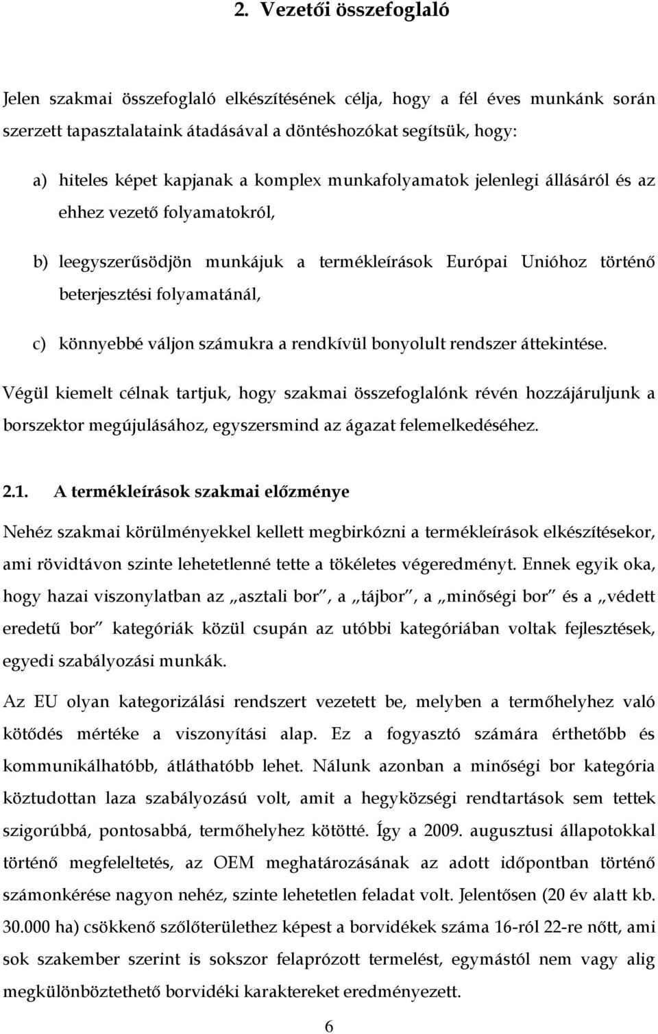 számukra a rendkívül bonyolult rendszer áttekintése. Végül kiemelt célnak tartjuk, hogy szakmai összefoglalónk révén hozzájáruljunk a borszektor megújulásához, egyszersmind az ágazat felemelkedéséhez.