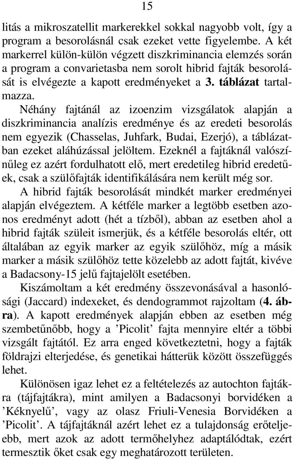 Néhány fajtánál az izoenzim vizsgálatok alapján a diszkriminancia analízis eredménye és az eredeti besorolás nem egyezik (Chasselas, Juhfark, Budai, Ezerjó), a táblázatban ezeket aláhúzással jelöltem.