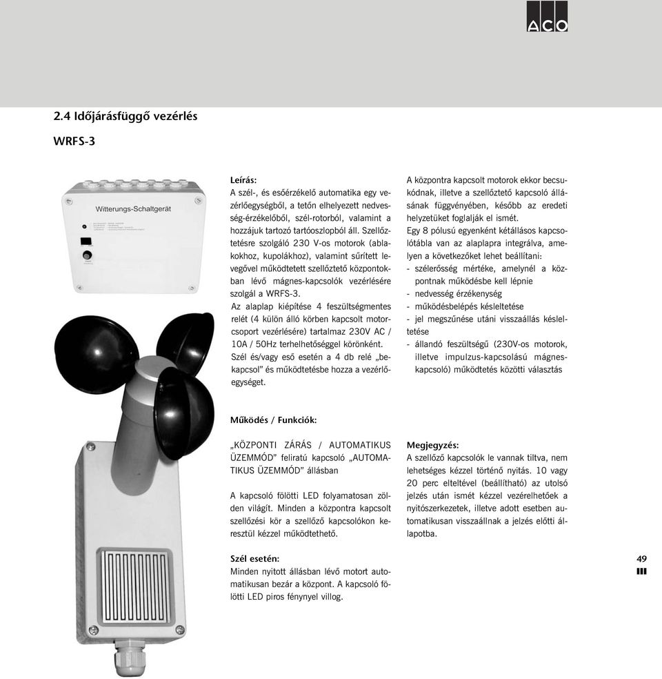 Az alaplap kiépítése 4 feszültségmentes relét (4 külön álló körben kapcsolt motorcsoport vezérlésére) tartalmaz 230V AC / 10A / 50Hz terhelhetõséggel körönként.