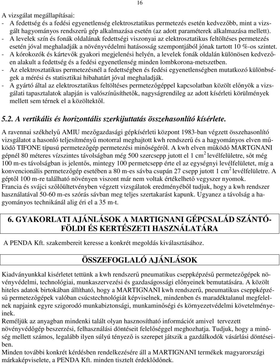 - A levelek szín és fonák oldalának fedettségi viszonyai az elektrosztatikus feltöltéses permetezés esetén jóval meghaladják a növényvédelmi hatásosság szempontjából jónak tartott 10 %-os szintet.