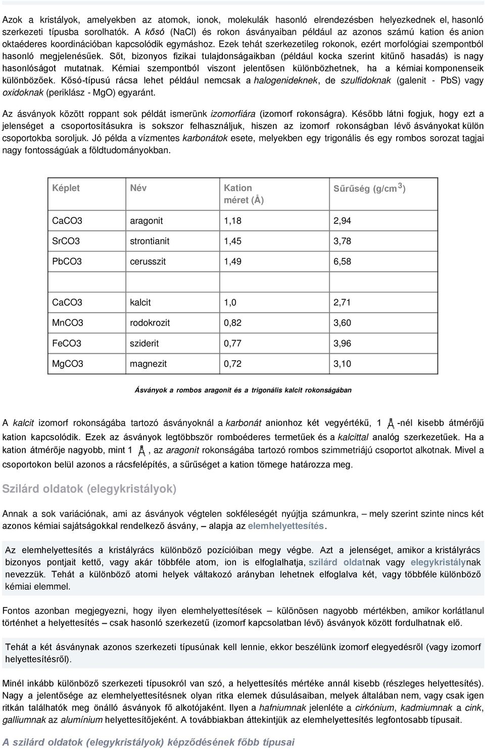 Ezek tehát szerkezetileg rokonok, ezért morfológiai szempontból hasonló megjelenésűek. Sőt, bizonyos fizikai tulajdonságaikban (például kocka szerint kitűnő hasadás) is nagy hasonlóságot mutatnak.