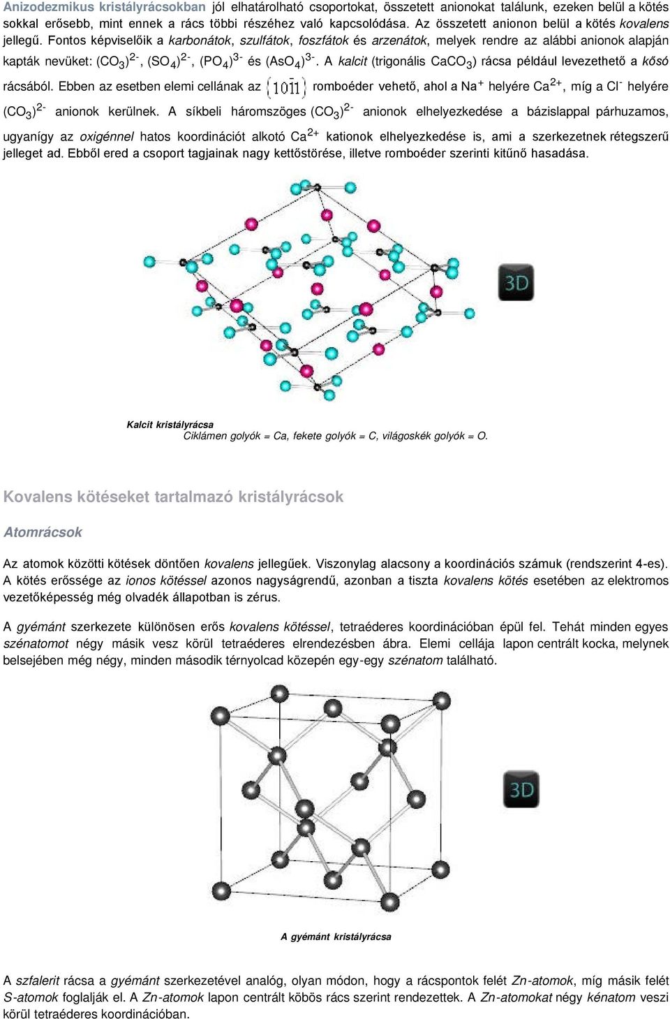 Fontos képviselőik a karbonátok, szulfátok, foszfátok és arzenátok, melyek rendre az alábbi anionok alapján kapták nevüket: (CO 3 ) 2-, (SO 4 ) 2-, (PO 4 ) 3- és (AsO 4 ) 3-.