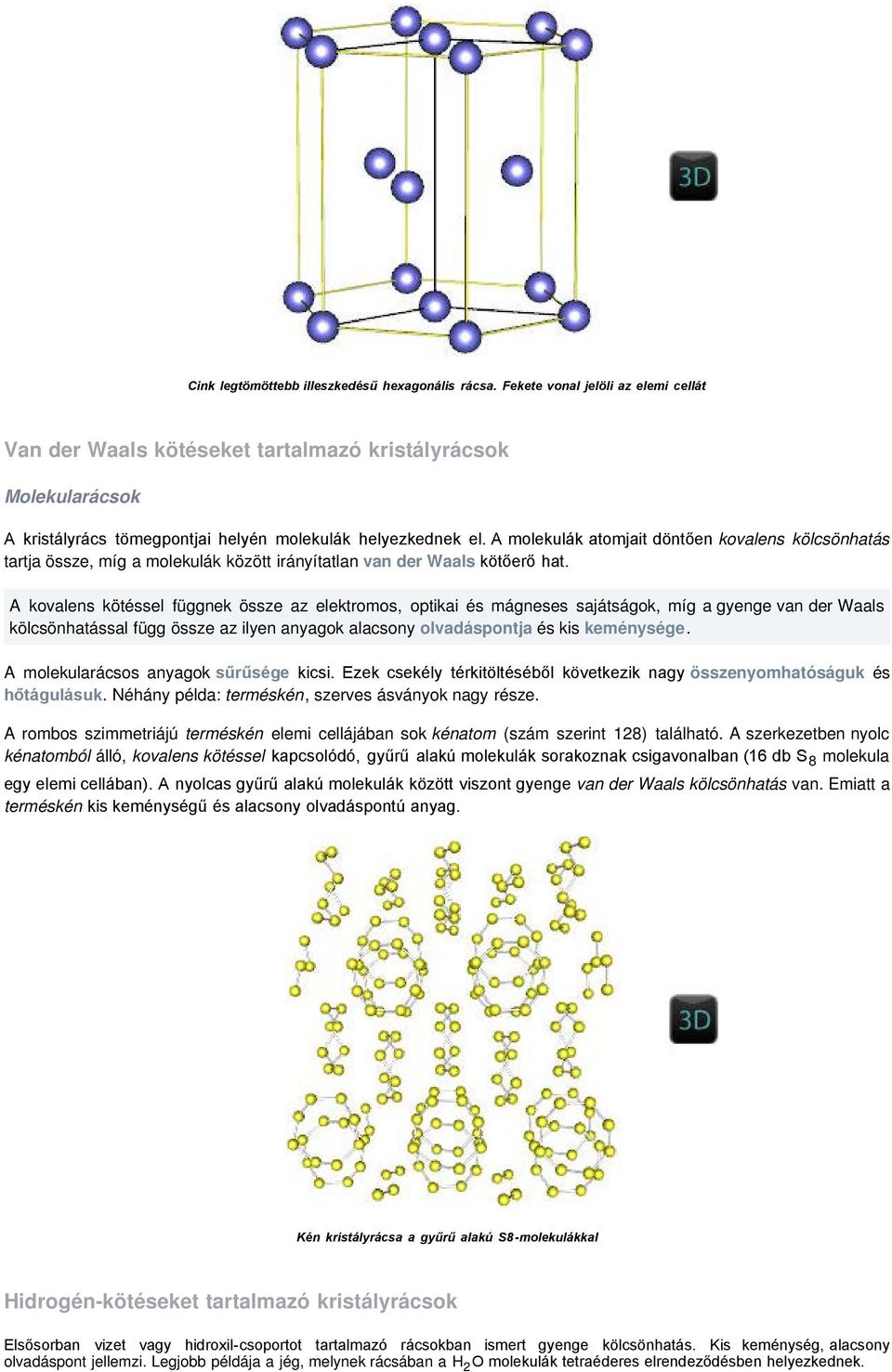 A molekulák atomjait döntően kovalens kölcsönhatás tartja össze, míg a molekulák között irányítatlan van der Waals kötőerő hat.