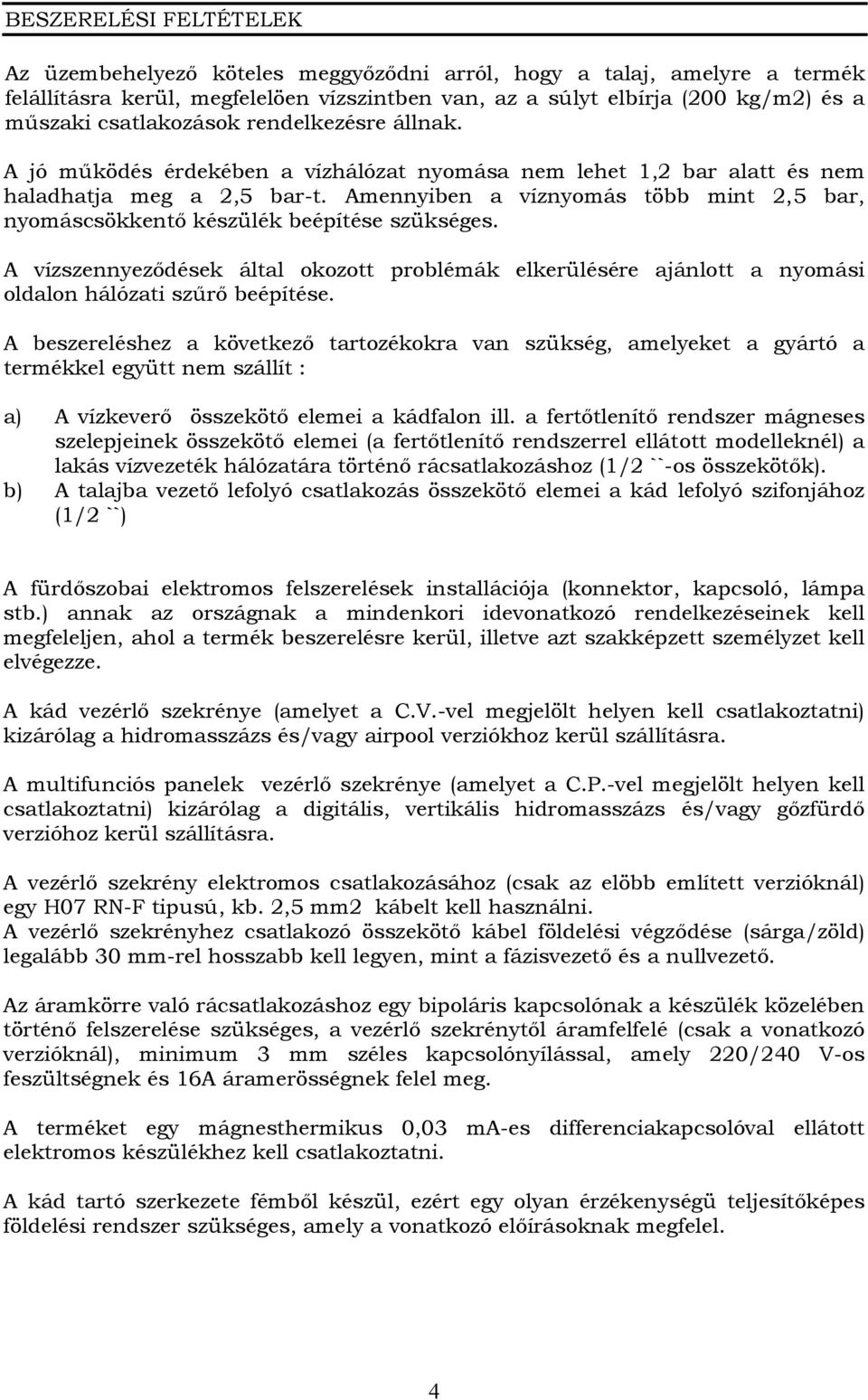 Amennyiben a víznyomás több mint 2,5 bar, nyomáscsökkentő készülék beépítése szükséges. A vízszennyeződések által okozott problémák elkerülésére ajánlott a nyomási oldalon hálózati szűrő beépítése.