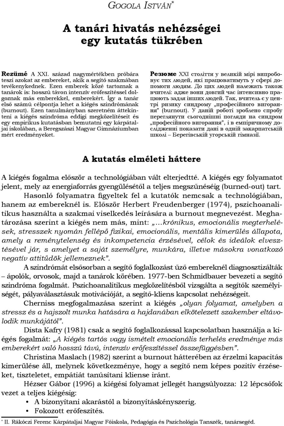 Ezen emberek közé tartoznak a tanárok is: hosszú távon intenzív erőfeszítéssel dolgoznak más emberekkel, emberekért. Így a tanár első számú célpontja lehet a kiégés szindrómának (burnout).