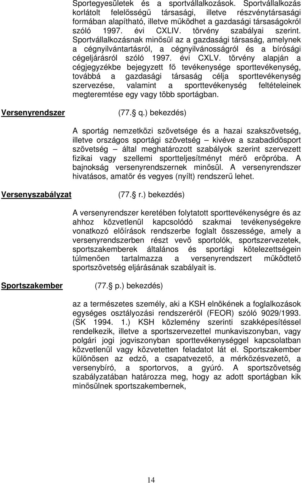 törvény alapján a cégjegyzékbe bejegyzett f tevékenysége sporttevékenység, továbbá a gazdasági társaság célja sporttevékenység szervezése, valamint a sporttevékenység feltételeinek megteremtése egy