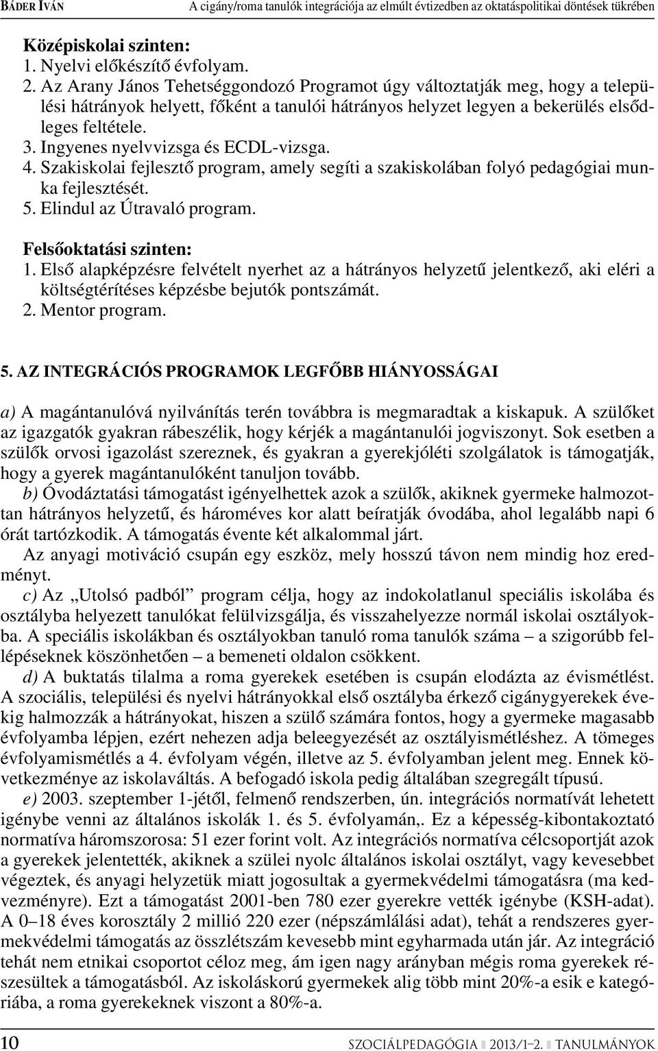 Ingyenes nyelvvizsga és ECDL-vizsga. 4. Szakiskolai fejlesztô program, amely segíti a szakiskolában folyó pedagógiai munka fejlesztését. 5. Elindul az Útravaló program. Felsôoktatási szinten: 1.