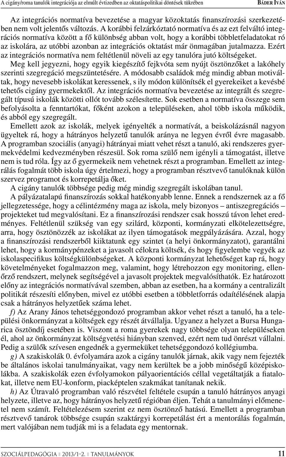 A korábbi felzárkóztató normatíva és az ezt felváltó integrációs normatíva között a fô különbség abban volt, hogy a korábbi többletfeladatokat ró az iskolára, az utóbbi azonban az integrációs