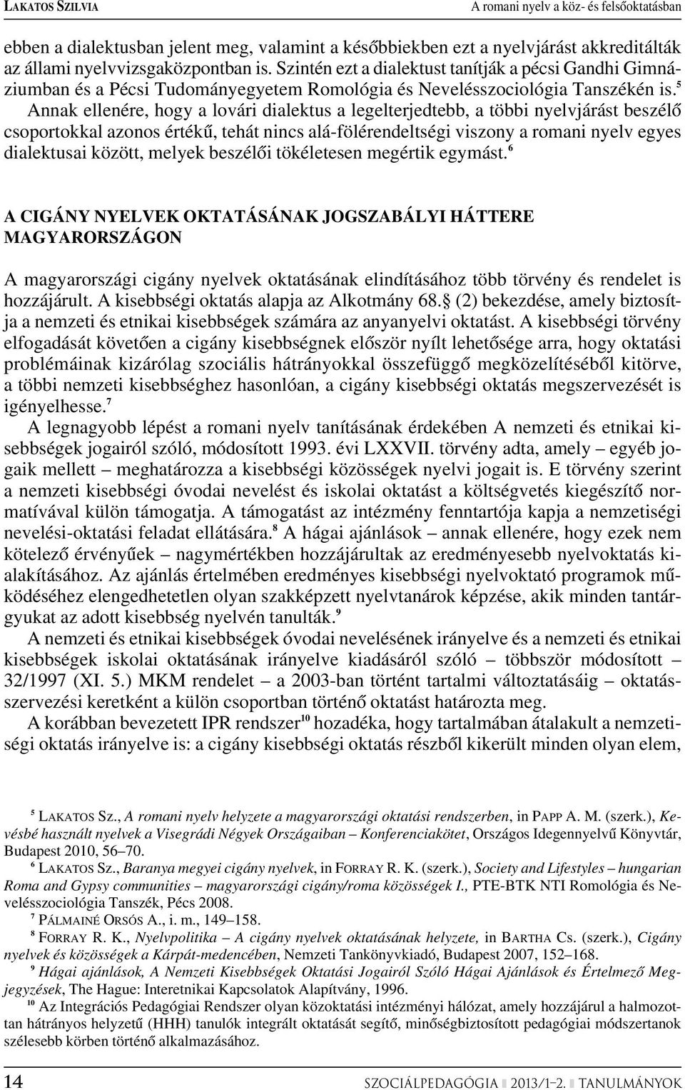 5 Annak ellenére, hogy a lovári dialektus a legelterjedtebb, a többi nyelvjárást beszélô csoportokkal azonos értékû, tehát nincs alá-fölérendeltségi viszony a romani nyelv egyes dialektusai között,