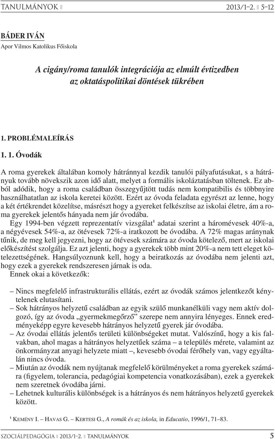 Ezért az óvoda feladata egyrészt az lenne, hogy a két értékrendet közelítse, másrészt hogy a gyereket felkészítse az iskolai életre, ám a roma gyerekek jelentôs hányada nem jár óvodába.