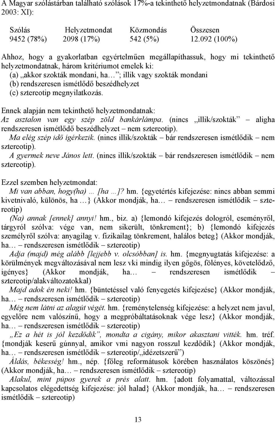 rendszeresen ismétlődő beszédhelyzet (c) sztereotip megnyilatkozás. Ennek alapján nem tekinthető helyzetmondatnak: Az asztalon van egy szép zöld bankárlámpa.