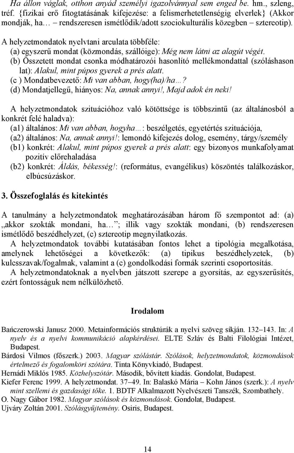 A helyzetmondatok nyelvtani arculata többféle: (a) egyszerű mondat (közmondás, szállóige): Még nem látni az alagút végét.