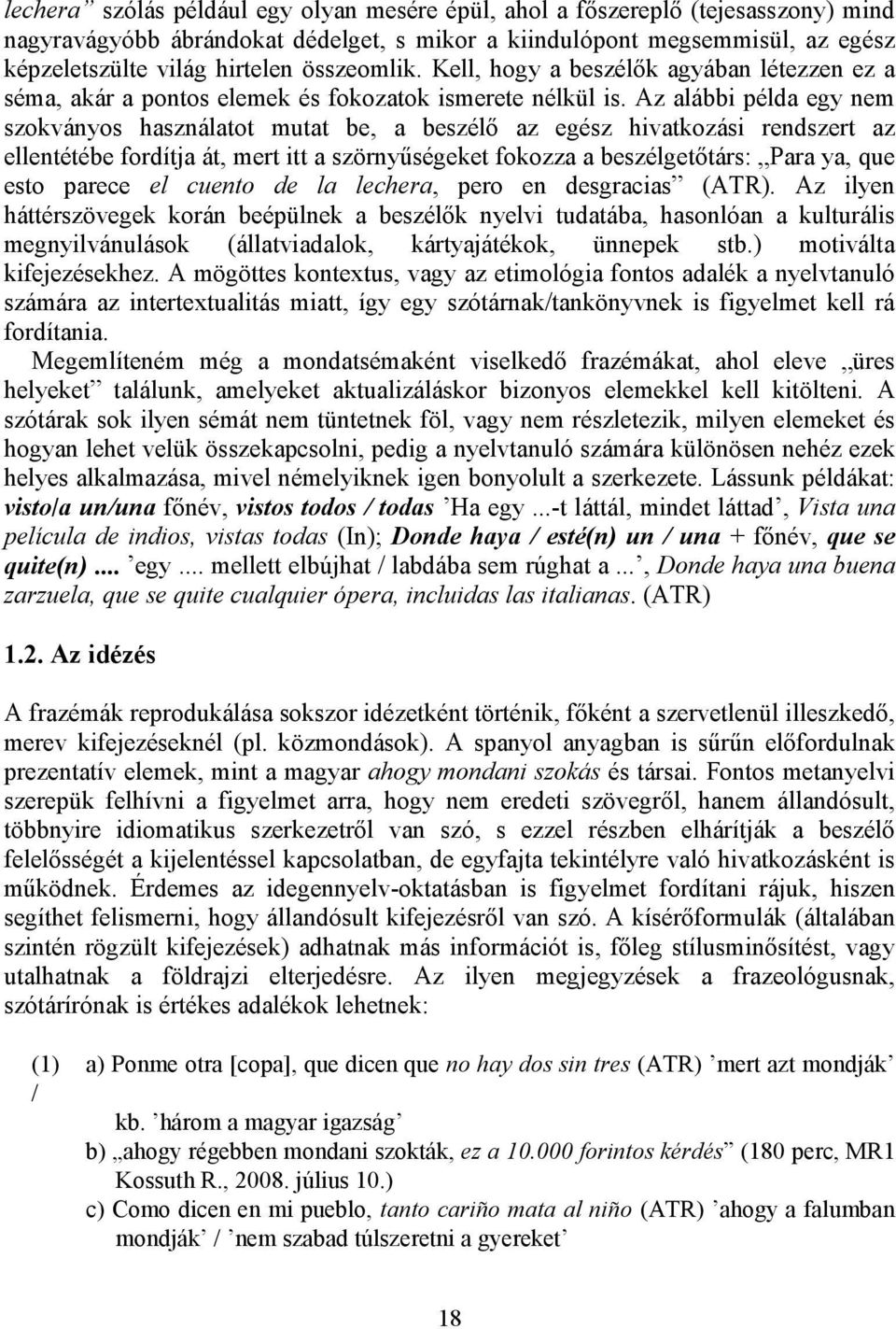 Az alábbi példa egy nem szokványos használatot mutat be, a beszélő az egész hivatkozási rendszert az ellentétébe fordítja át, mert itt a szörnyűségeket fokozza a beszélgetőtárs: Para ya, que esto