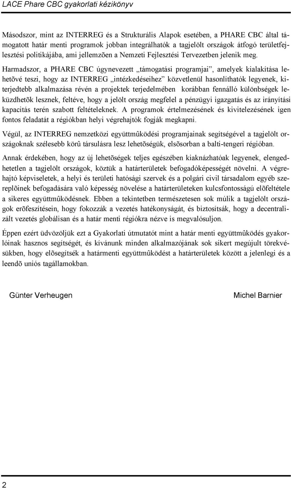 Harmadszor, a PHARE CBC úgynevezett támogatási programjai, amelyek kialakítása lehetõvé teszi, hogy az INTERREG intézkedéseihez közvetlenül hasonlíthatók legyenek, kiterjedtebb alkalmazása révén a