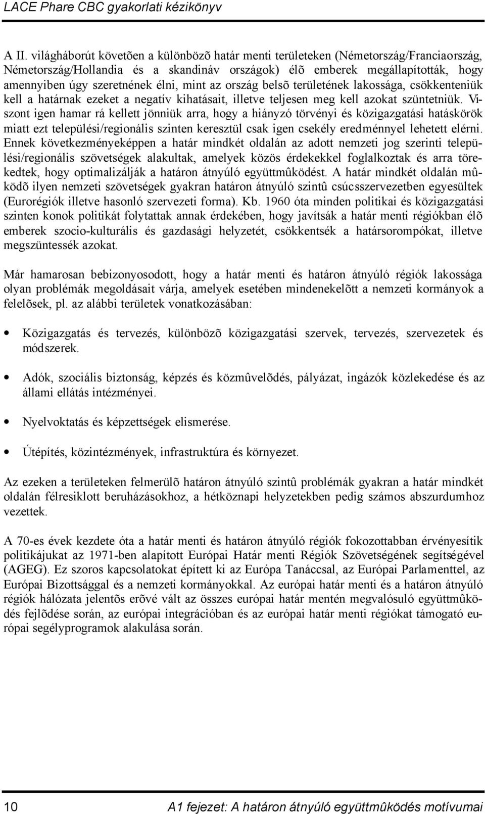 Viszont igen hamar rá kellett jönniük arra, hogy a hiányzó törvényi és közigazgatási hatáskörök miatt ezt települési/regionális szinten keresztül csak igen csekély eredménnyel lehetett elérni.