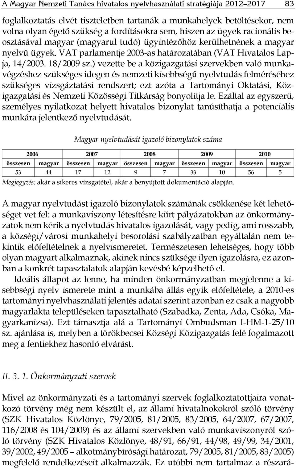 ) vezette be a közigazgatási szervekben való munkavégzéshez szükséges idegen és nemzeti kisebbségű nyelvtudás felméréséhez szükséges vizsgáztatási rendszert; ezt azóta a Tartományi Oktatási,