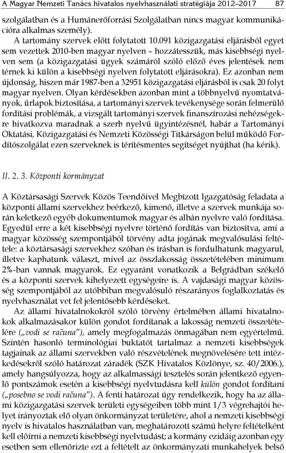 091 közigazgatási eljárásból egyet sem vezettek 2010-ben magyar nyelven hozzátesszük, más kisebbségi nyelven sem (a közigazgatási ügyek számáról szóló előző éves jelentések nem térnek ki külön a