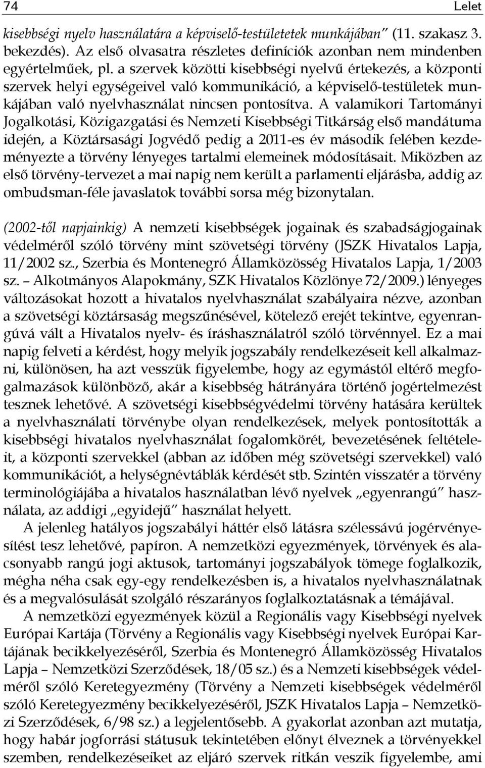 A valamikori Tartományi Jogalkotási, Közigazgatási és Nemzeti Kisebbségi Titkárság első mandátuma idején, a Köztársasági Jogvédő pedig a 2011-es év második felében kezdeményezte a törvény lényeges