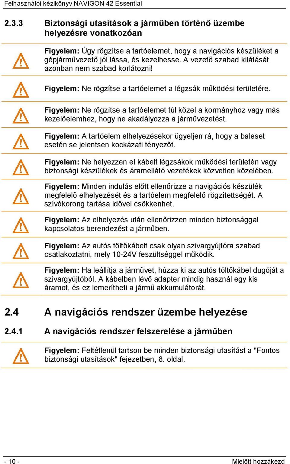 Figyelem: Ne rögzítse a tartóelemet túl közel a kormányhoz vagy más kezelőelemhez, hogy ne akadályozza a járművezetést.