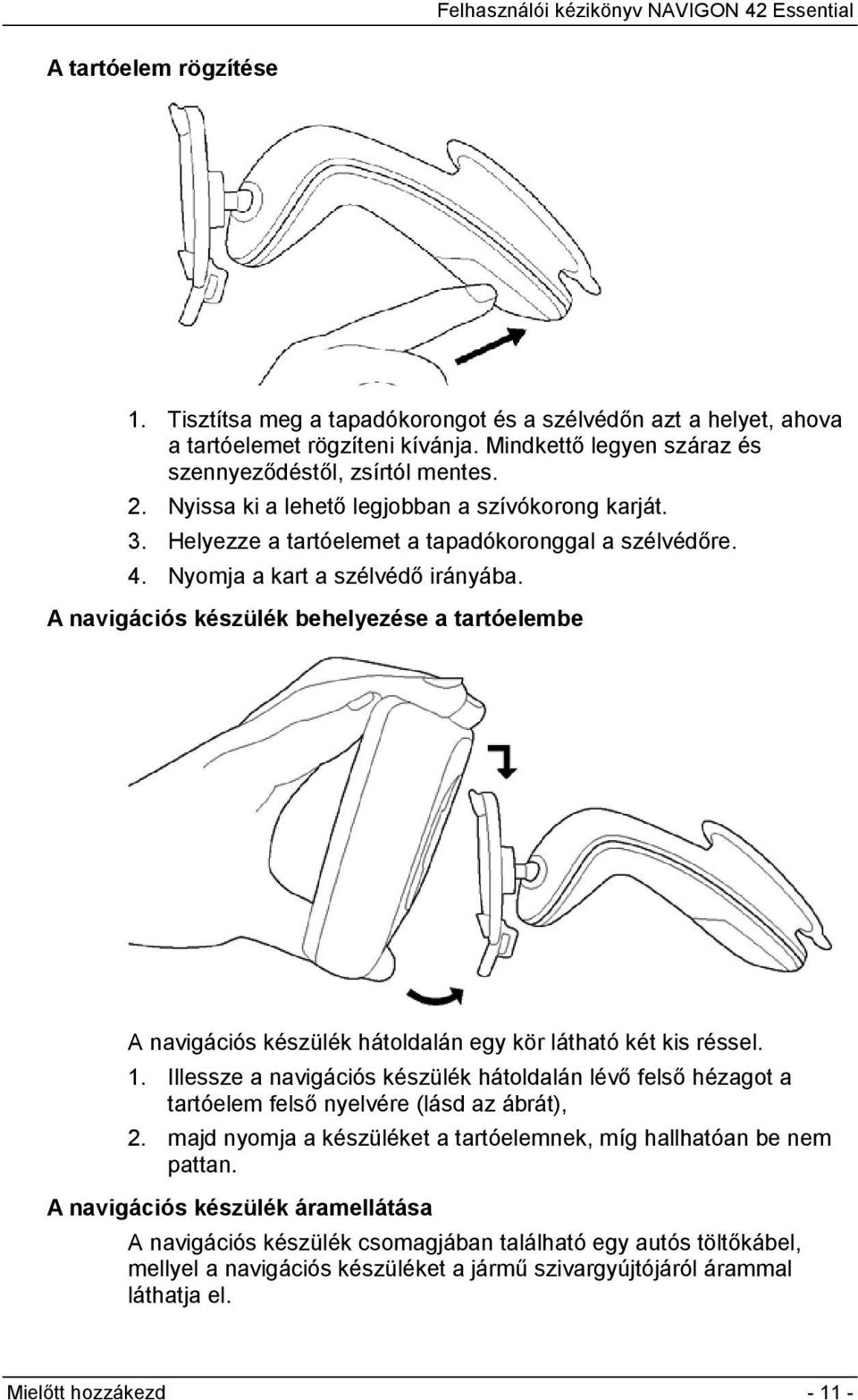 A navigációs készülék behelyezése a tartóelembe A navigációs készülék hátoldalán egy kör látható két kis réssel. 1.