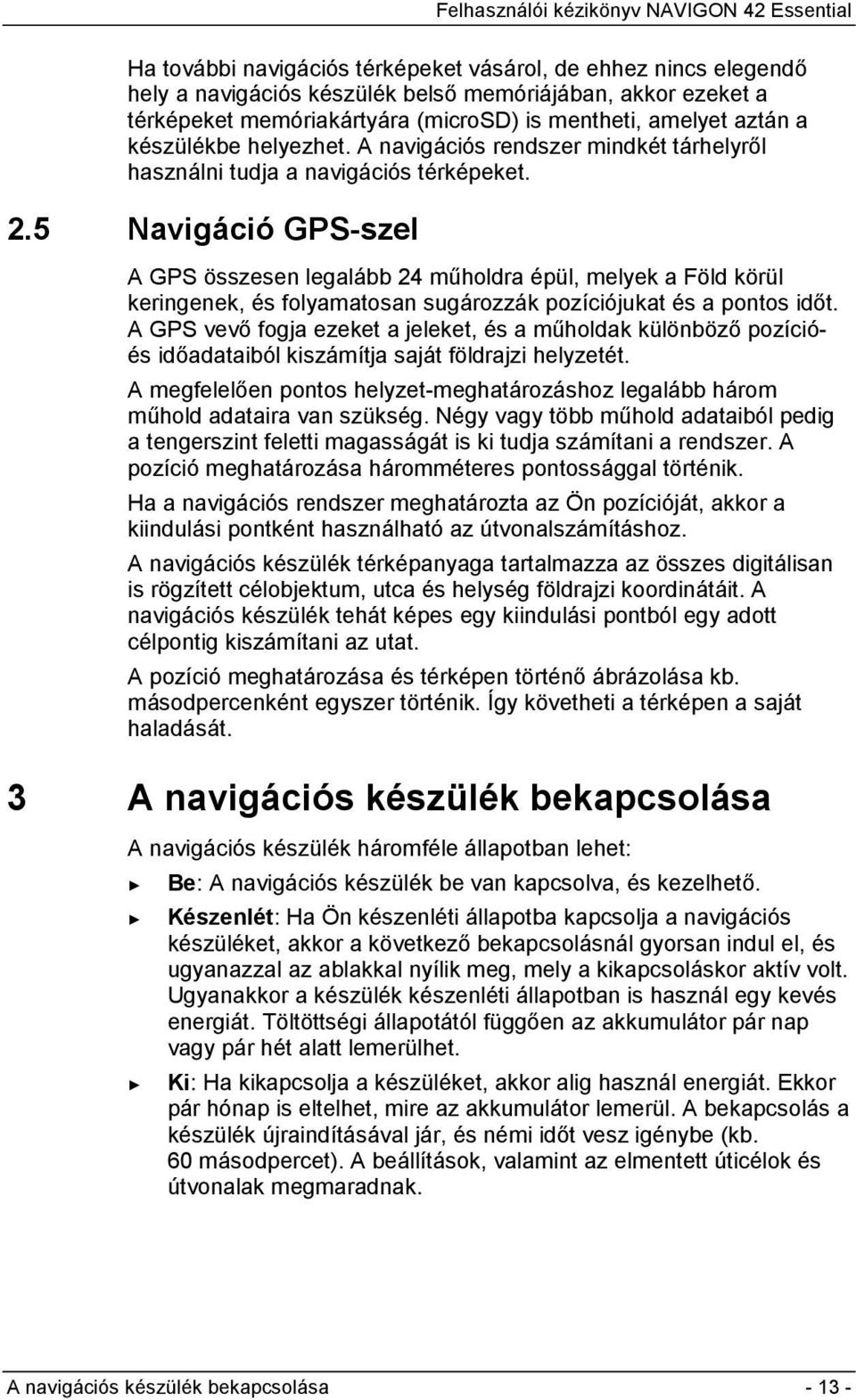 5 Navigáció GPS-szel A GPS összesen legalább 24 műholdra épül, melyek a Föld körül keringenek, és folyamatosan sugározzák pozíciójukat és a pontos időt.