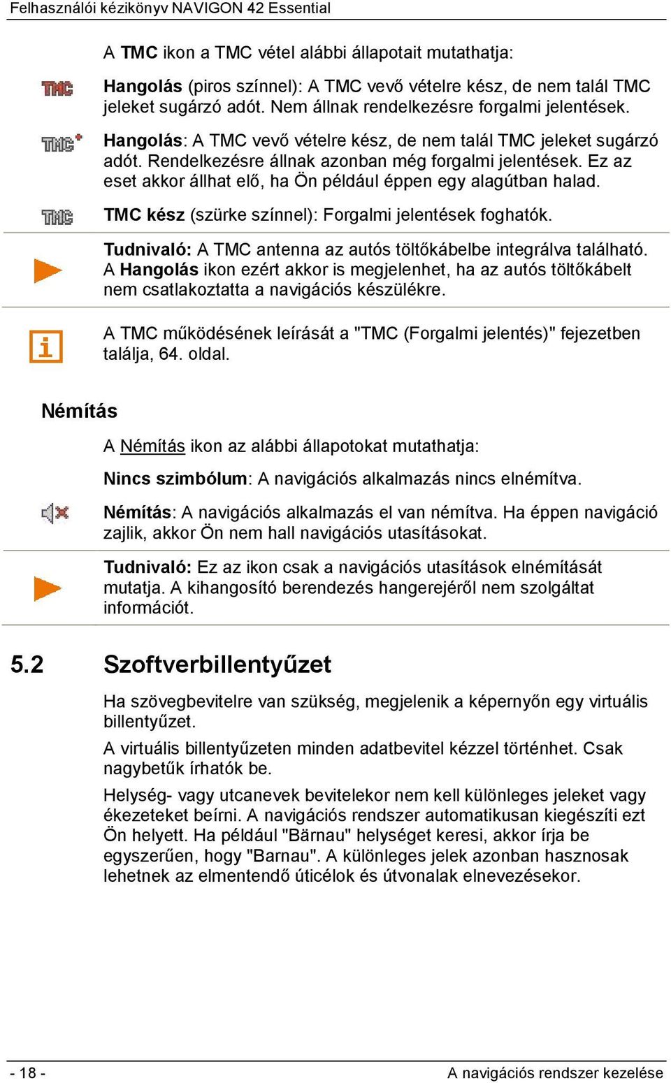 TMC kész (szürke színnel): Forgalmi jelentések foghatók. Tudnivaló: A TMC antenna az autós töltőkábelbe integrálva található.