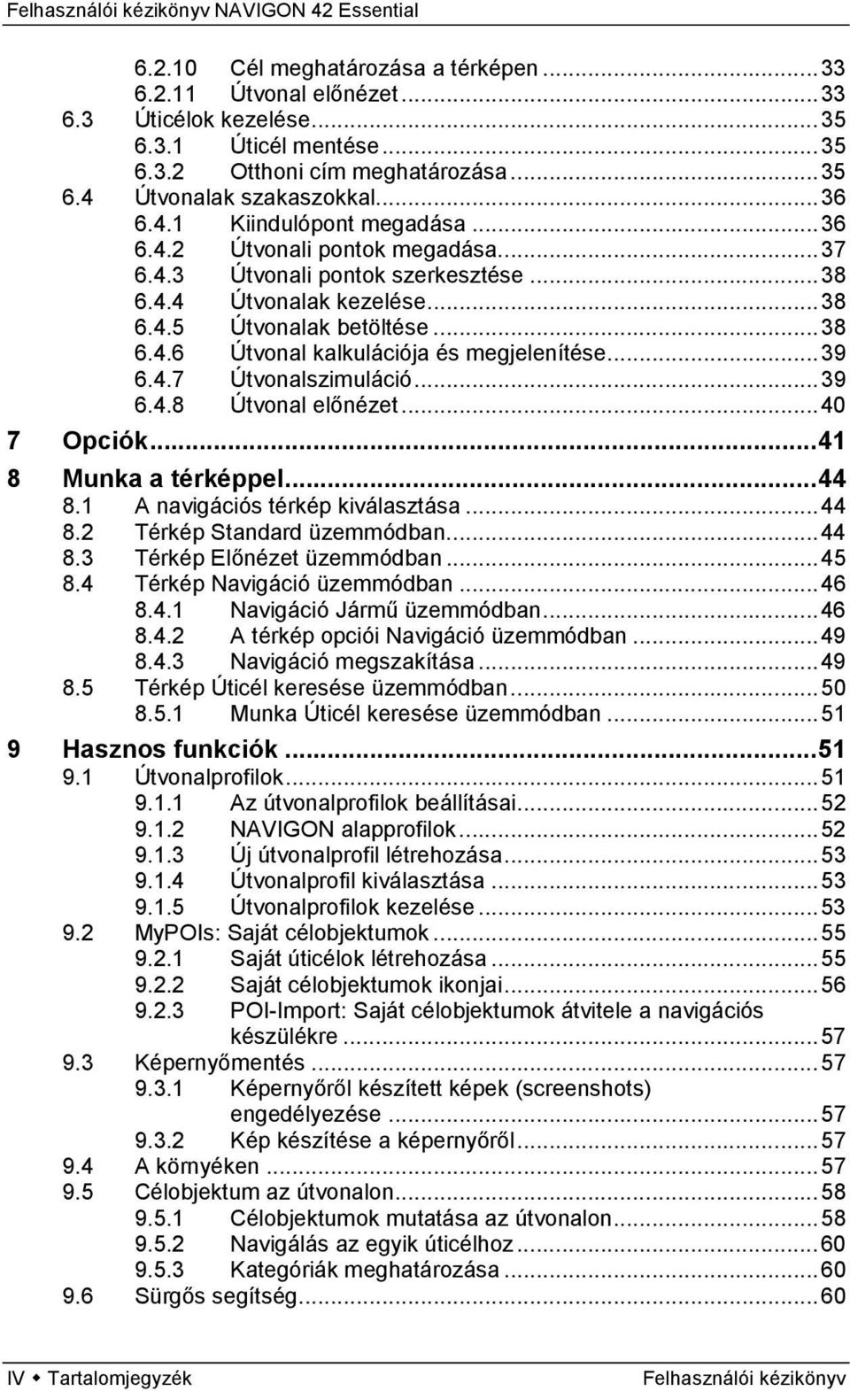 .. 39 6.4.7 Útvonalszimuláció... 39 6.4.8 Útvonal előnézet... 40 7 Opciók... 41 8 Munka a térképpel... 44 8.1 A navigációs térkép kiválasztása... 44 8.2 Térkép Standard üzemmódban... 44 8.3 Térkép Előnézet üzemmódban.