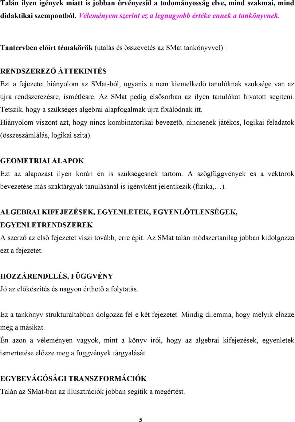 rendszerezésre, ismétlésre. Az SMat pedig elsősorban az ilyen tanulókat hivatott segíteni. Tetszik, hogy a szükséges algebrai alapfogalmak újra fixálódnak itt.