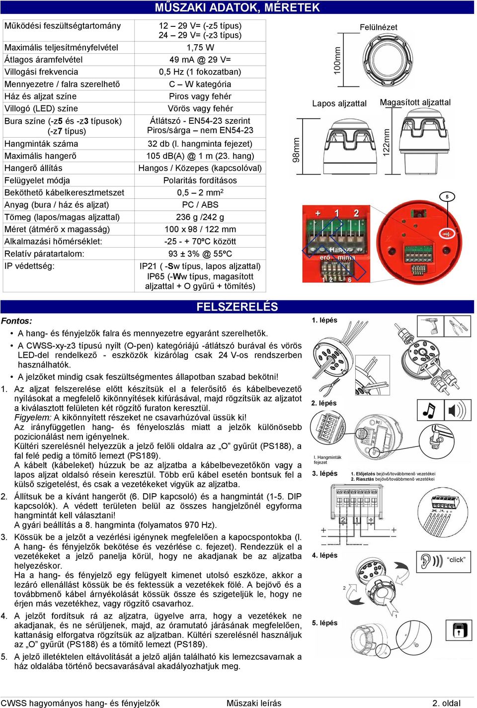 szerint Piros/sárga nem EN54-3 Hangminták száma 3 db (l. hangminta fejezet) Maximális hangerő 05 db(a) @ m (3.