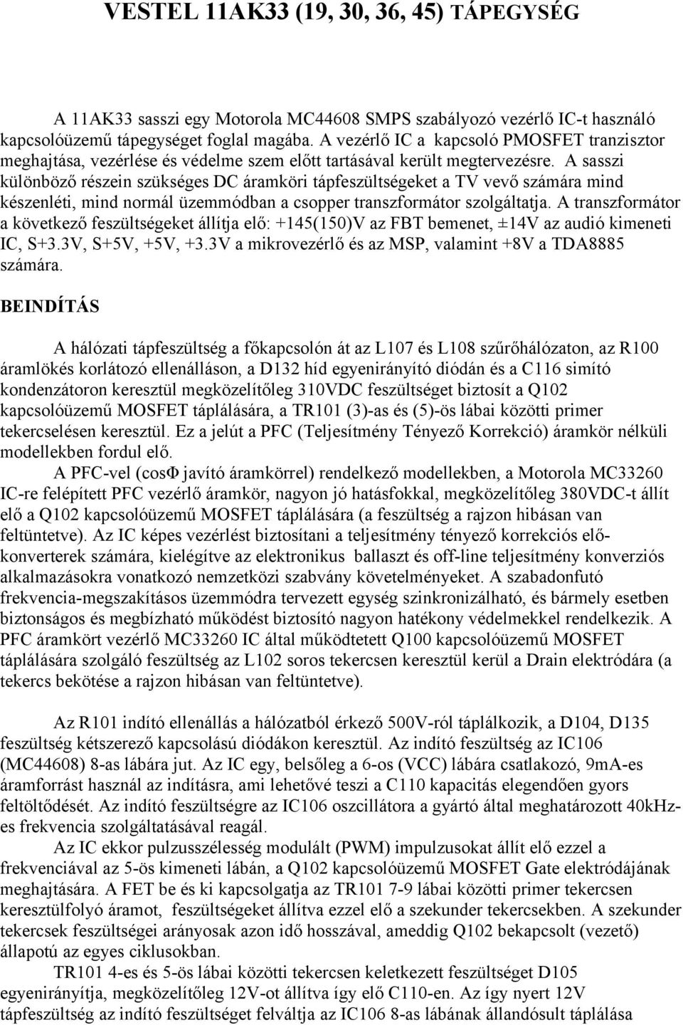 A sasszi különböző részein szükséges DC áramköri tápfeszültségeket a TV vevő számára mind készenléti, mind normál üzemmódban a csopper transzformátor szolgáltatja.