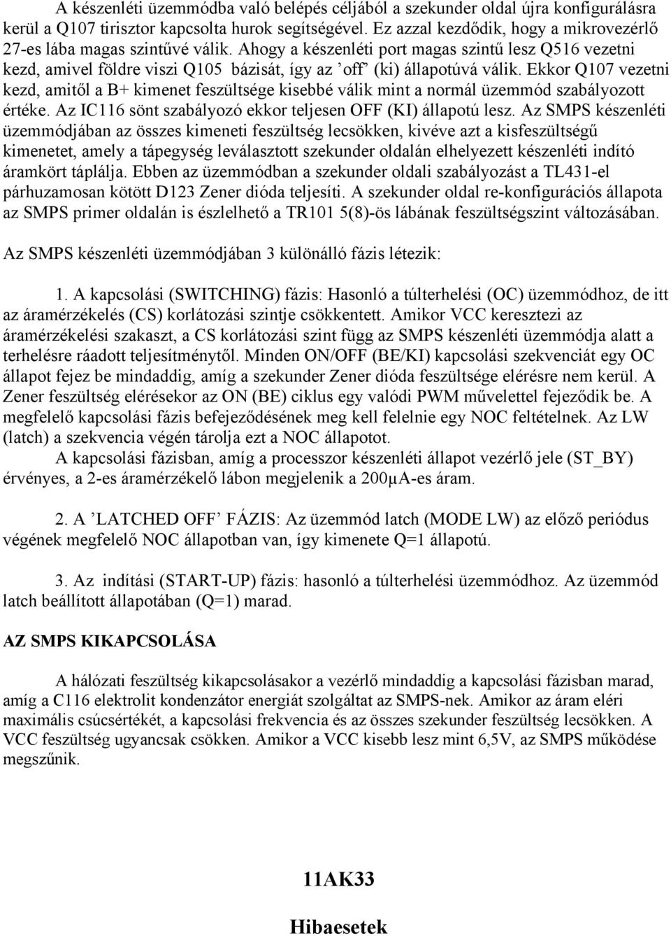 Ekkor Q107 vezetni kezd, amitől a B+ kimenet feszültsége kisebbé válik mint a normál üzemmód szabályozott értéke. Az IC116 sönt szabályozó ekkor teljesen OFF (KI) állapotú lesz.