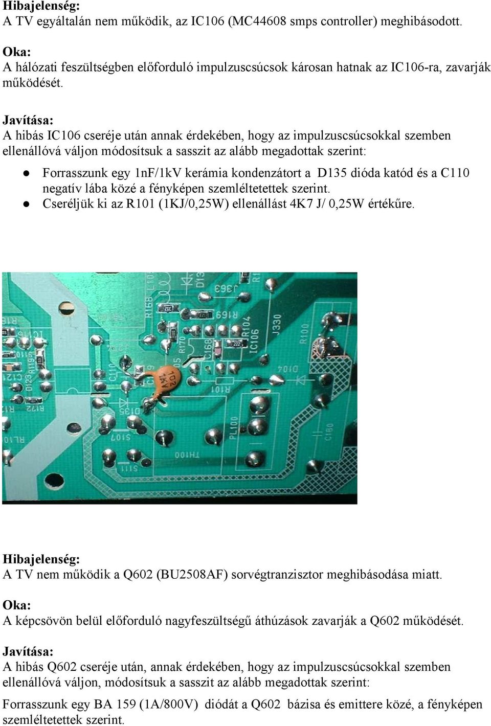 kondenzátort a D135 dióda katód és a C110 negatív lába közé a fényképen szemléltetettek szerint. Cseréljük ki az R101 (1KJ/0,25W) ellenállást 4K7 J/ 0,25W értékűre.