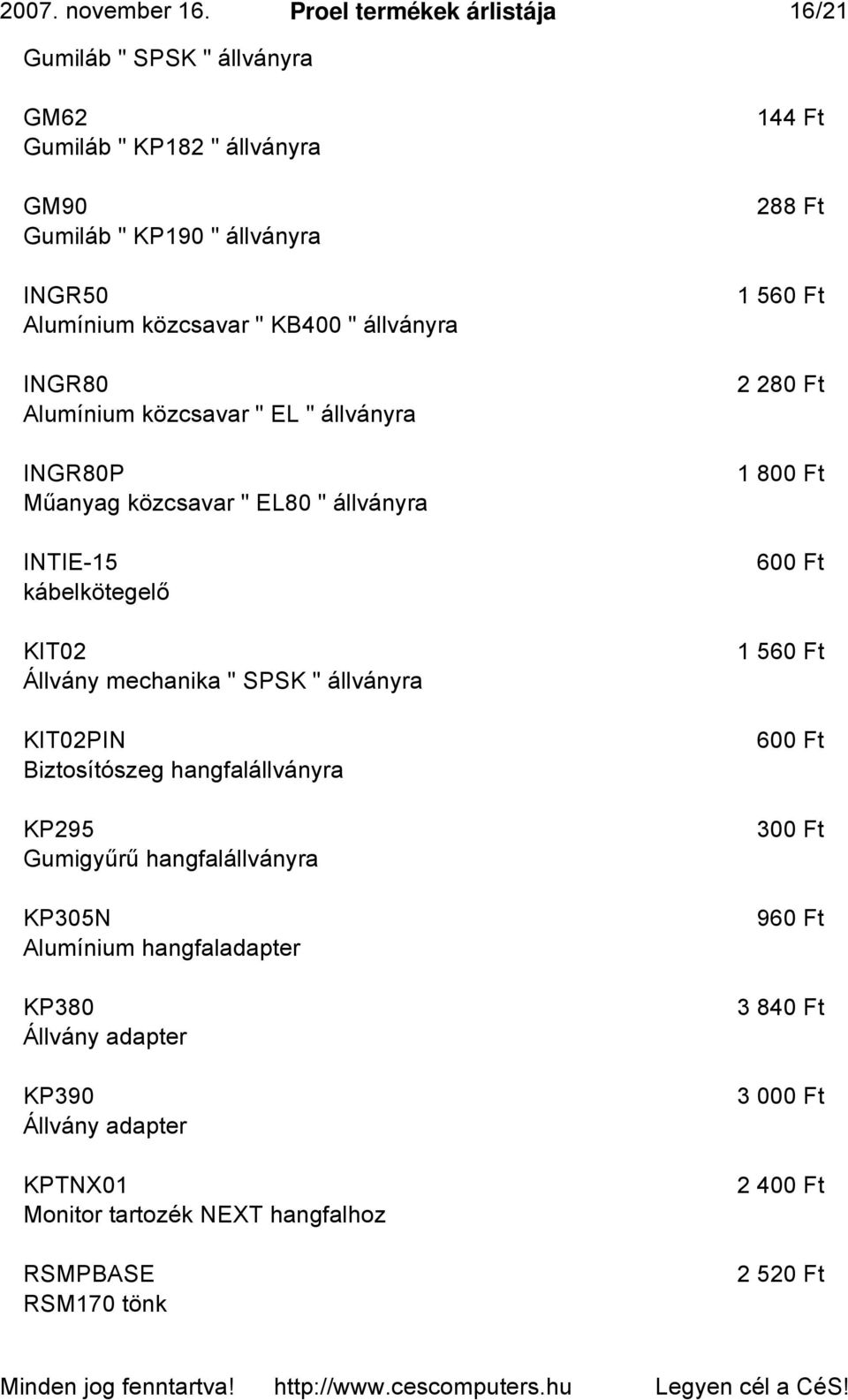 állványra INGR80 Alumínium közcsavar " EL " állványra INGR80P Műanyag közcsavar " EL80 " állványra INTIE-15 kábelkötegelő KIT02 Állvány mechanika " SPSK " állványra