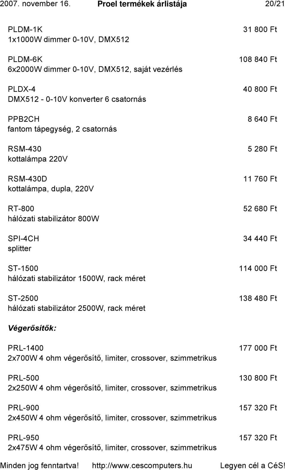 RSM-430 kottalámpa 220V RSM-430D kottalámpa, dupla, 220V RT-800 hálózati stabilizátor 800W SPI-4CH splitter ST-1500 hálózati stabilizátor 1500W, rack méret ST-2500 hálózati stabilizátor 2500W, rack